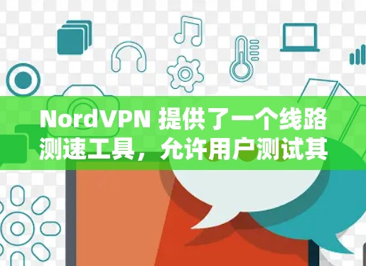 NordVPN 提供了一个线路测速工具，允许用户测试其 VPN 服务的速度和性能。以下是使用该工具的步骤和相关信息