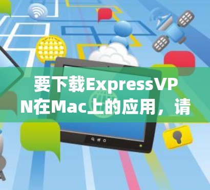 要下载ExpressVPN在Mac上的应用，请按照以下步骤操作