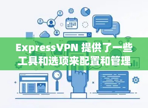 ExpressVPN 提供了一些工具和选项来配置和管理 VPN 连接。你可以根据你的需求选择合适的方法来配置。以下是一些常见的配置方法
