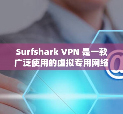 Surfshark VPN 是一款广泛使用的虚拟专用网络（VPN）服务，支持多种操作系统，包括 Windows。以下是使用 Surfshark VPN 在 Windows 上的详细指南