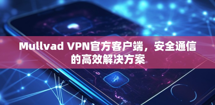 Mullvad VPN官方客户端，安全通信的高效解决方案