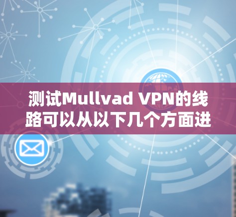 测试Mullvad VPN的线路可以从以下几个方面进行，确保其性能和安全性