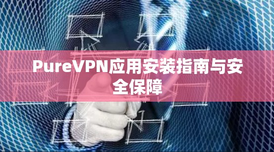 PureVPN应用安装指南与安全保障