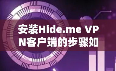 安装Hide.me VPN客户端的步骤如下