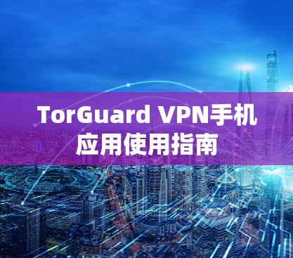TorGuard VPN手机应用使用指南