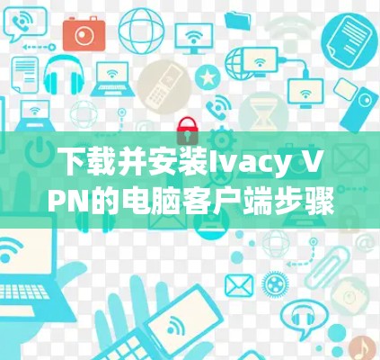 下载并安装Ivacy VPN的电脑客户端步骤如下