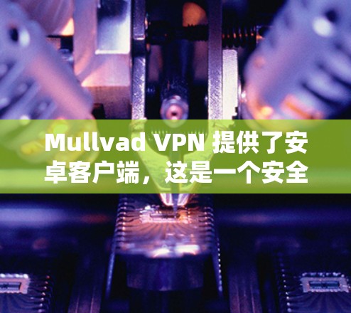 Mullvad VPN 提供了安卓客户端，这是一个安全且隐私保护严格的VPN服务。以下是关于Mullvad VPN安卓客户端的详细信息