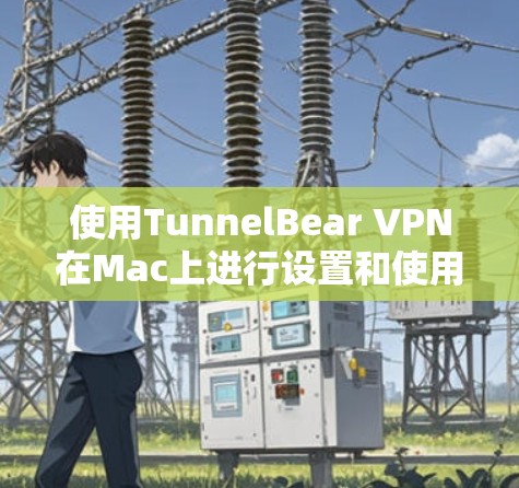 使用TunnelBear VPN在Mac上进行设置和使用，可以按照以下步骤进行