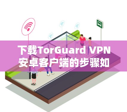 下载TorGuard VPN安卓客户端的步骤如下