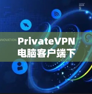 PrivateVPN电脑客户端下载指南