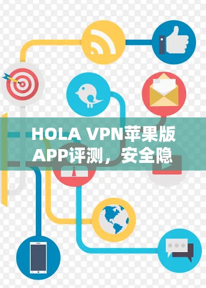 HOLA VPN苹果版APP评测，安全隐私防护能力深度解析