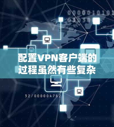 配置VPN客户端的过程虽然有些复杂，但通过一步步的操作和理解基本概念，可以轻松完成。以下是详细的步骤指南