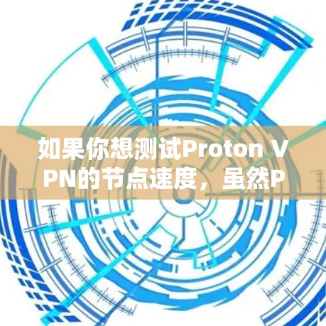 如果你想测试Proton VPN的节点速度，虽然Proton VPN没有官方的节点测速APP，但你可以使用一些替代工具或方法来测试。以下是一些可能有用的建议
