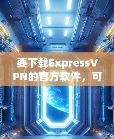 要下载ExpressVPN的官方软件，可以按照以下步骤操作