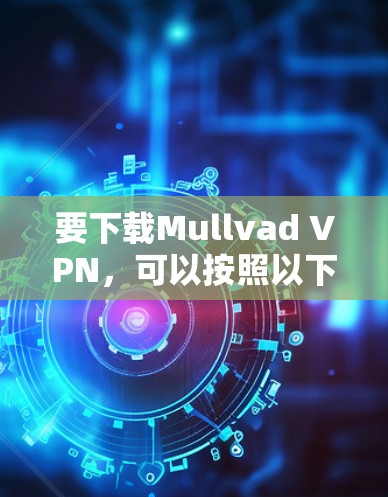 要下载Mullvad VPN，可以按照以下步骤操作