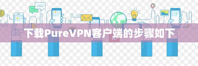 下载PureVPN客户端的步骤如下