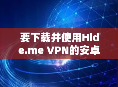 要下载并使用Hide.me VPN的安卓客户端，可以按照以下步骤进行