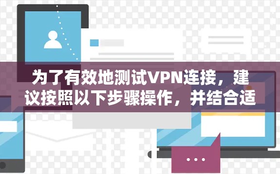 为了有效地测试VPN连接，建议按照以下步骤操作，并结合适当的工具