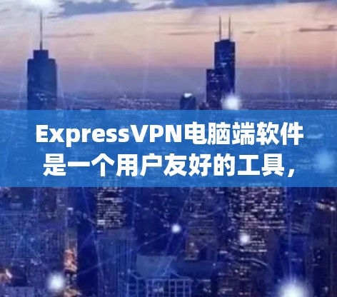ExpressVPN电脑端软件是一个用户友好的工具，帮助用户保护隐私并访问受限制的内容。以下是优化后的步骤和建议