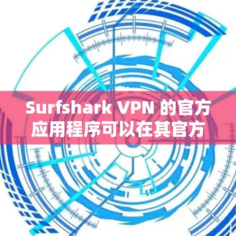 Surfshark VPN 的官方应用程序可以在其官方网站或各大应用商店中找到。以下是获取官方APP的步骤