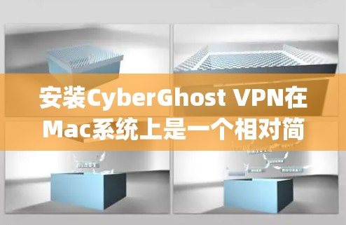 安装CyberGhost VPN在Mac系统上是一个相对简单的过程，但需要按照以下步骤进行操作。以下是详细的安装指南
