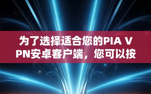 为了选择适合您的PIA VPN安卓客户端，您可以按照以下步骤进行