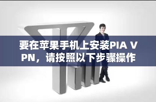 要在苹果手机上安装PIA VPN，请按照以下步骤操作