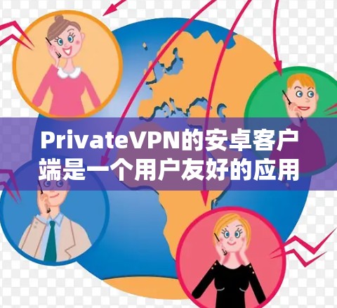 PrivateVPN的安卓客户端是一个用户友好的应用程序，能够帮助你安全地访问互联网，保护你的隐私和安全。以下是使用PrivateVPN安卓客户端的详细步骤和常见问题的解决方法