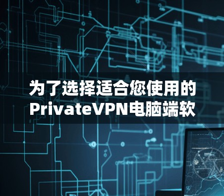 为了选择适合您使用的PrivateVPN电脑端软件，您可以按照以下步骤进行