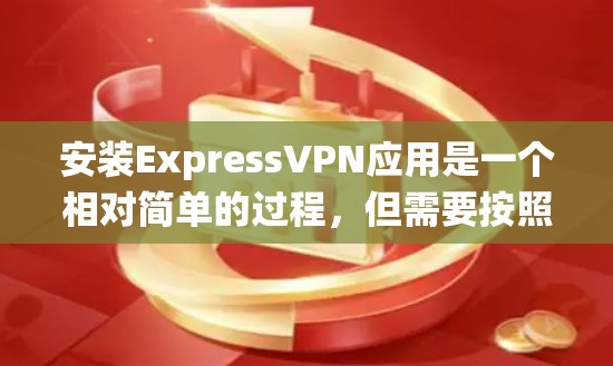 安装ExpressVPN应用是一个相对简单的过程，但需要按照以下步骤逐步操作。无论是从应用商店还是官方网站下载都可以，但通常应用商店更为直接。以下是针对不同操作系统的安装教程