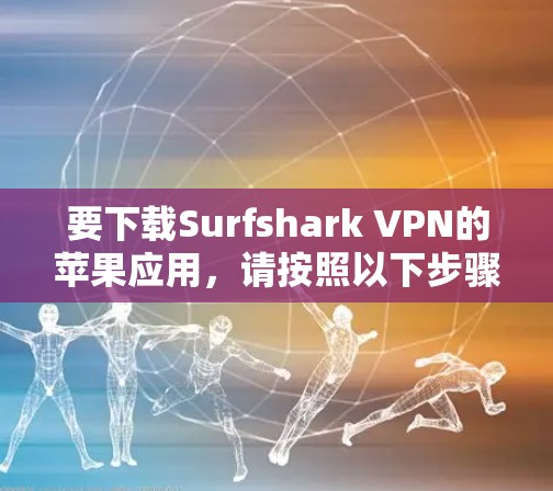 要下载Surfshark VPN的苹果应用，请按照以下步骤操作
