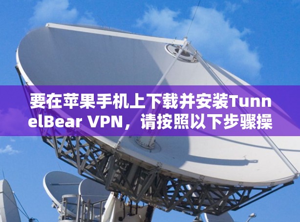 要在苹果手机上下载并安装TunnelBear VPN，请按照以下步骤操作