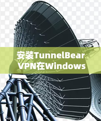 安装TunnelBear VPN在Windows电脑上，按照以下步骤进行
