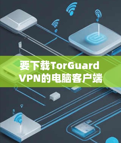 要下载TorGuard VPN的电脑客户端，请按照以下步骤操作