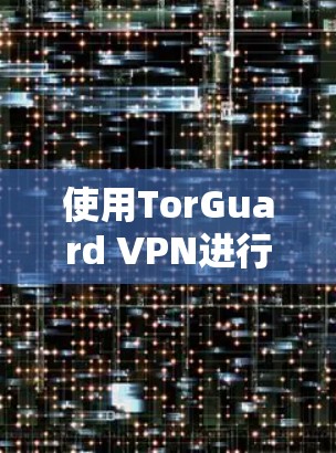 使用TorGuard VPN进行安装和配置的步骤如下