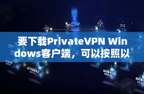 要下载PrivateVPN Windows客户端，可以按照以下步骤操作