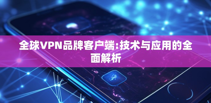 全球VPN品牌客户端:技术与应用的全面解析