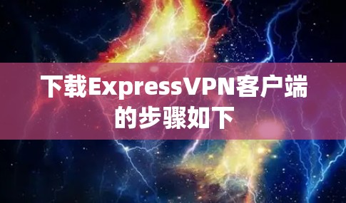 下载ExpressVPN客户端的步骤如下