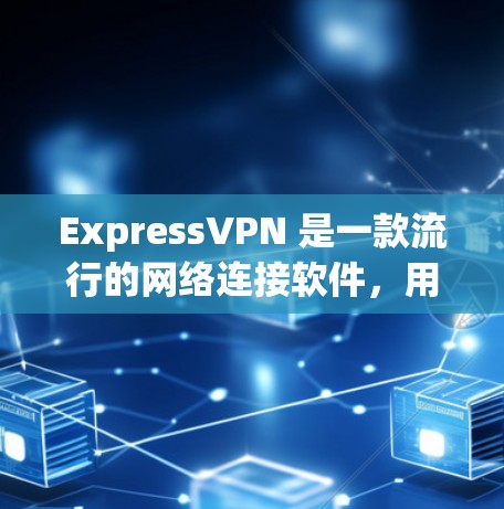 ExpressVPN 是一款流行的网络连接软件，用于通过 VPN 加密网络连接，提供匿名性和安全性。以下是关于 ExpressVPN 的一些常见问题及解决方法