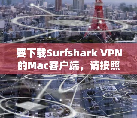 要下载Surfshark VPN的Mac客户端，请按照以下步骤操作