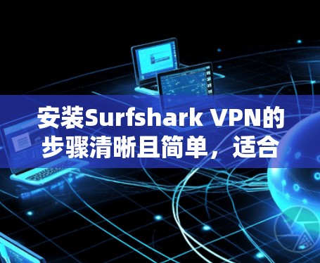 安装Surfshark VPN的步骤清晰且简单，适合所有用户。以下是详细的安装和使用指南