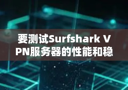 要测试Surfshark VPN服务器的性能和稳定性，可以按照以下步骤进行