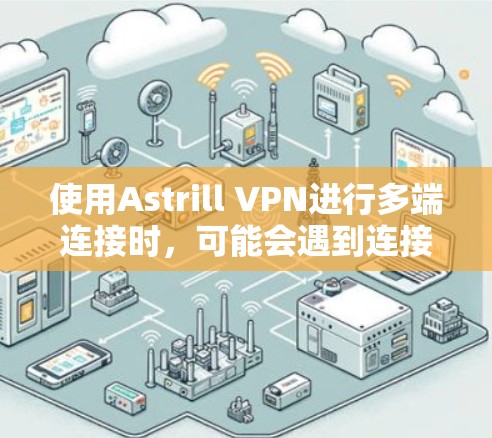 使用Astrill VPN进行多端连接时，可能会遇到连接问题或速度变慢的情况。以下是解决问题的分步指南