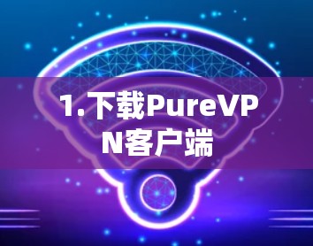 1.下载PureVPN客户端