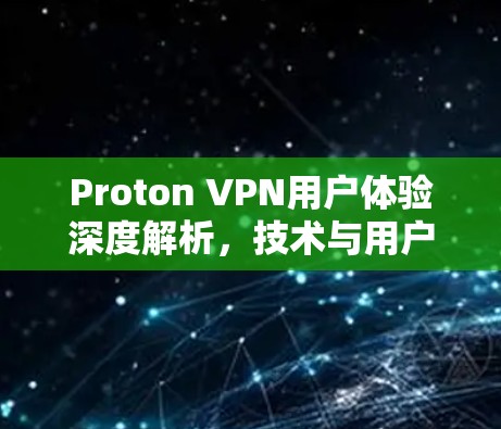 Proton VPN用户体验深度解析，技术与用户满意度分析