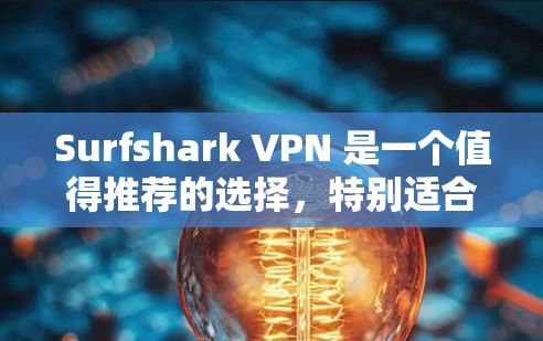 Surfshark VPN 是一个值得推荐的选择，特别适合需要简单易用、速度快、隐私保护良好的用户。以下是对其优势的总结