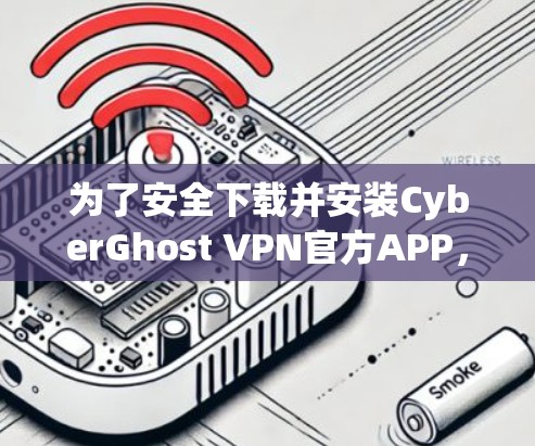 为了安全下载并安装CyberGhost VPN官方APP，请按照以下步骤操作