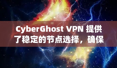 CyberGhost VPN 提供了稳定的节点选择，确保用户能够连接到可靠的服务器。以下是一些关于如何选择和验证CyberGhost VPN稳定节点的建议
