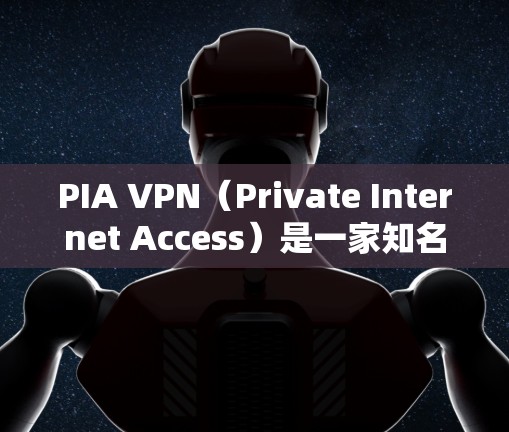 PIA VPN（Private Internet Access）是一家知名的VPN服务提供商，提供高质量的匿名网络和安全保护服务。如果你想下载PIA VPN的正规客户端，可以通过以下几种方式