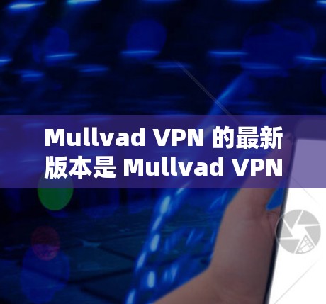 Mullvad VPN 的最新版本是 Mullvad VPN 1.7.发布于 2023年7月。这是一个优化和改进版，主要带来了以下功能和改进